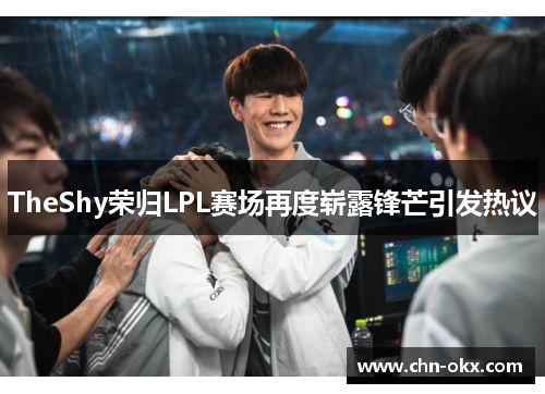 TheShy荣归LPL赛场再度崭露锋芒引发热议