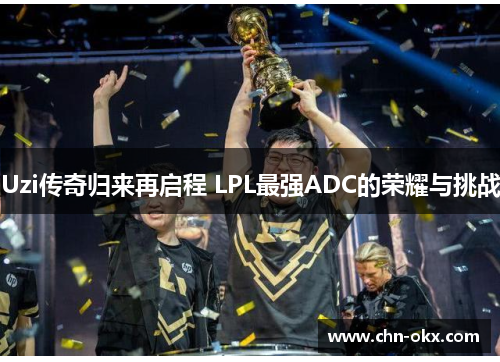 Uzi传奇归来再启程 LPL最强ADC的荣耀与挑战