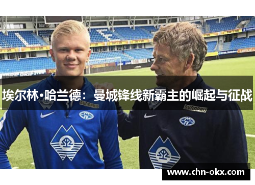 埃尔林·哈兰德：曼城锋线新霸主的崛起与征战