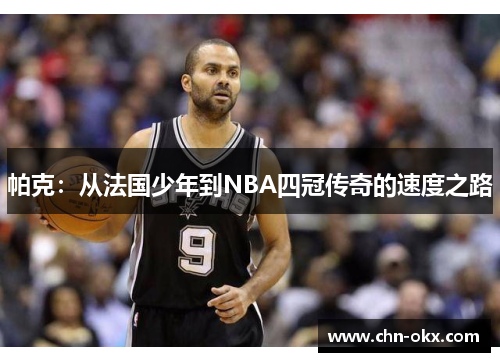 帕克：从法国少年到NBA四冠传奇的速度之路