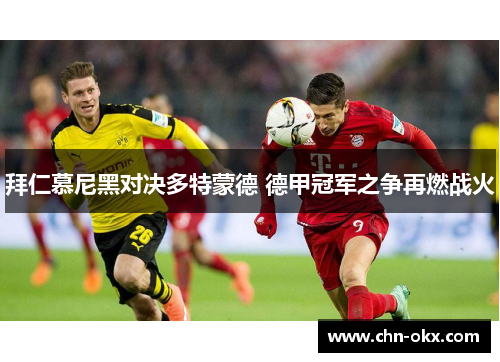 拜仁慕尼黑对决多特蒙德 德甲冠军之争再燃战火
