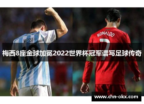 梅西8座金球加冕2022世界杯冠军谱写足球传奇